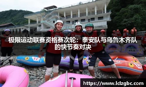 极限运动联赛资格赛次轮：泰安队与乌鲁木齐队的快节奏对决