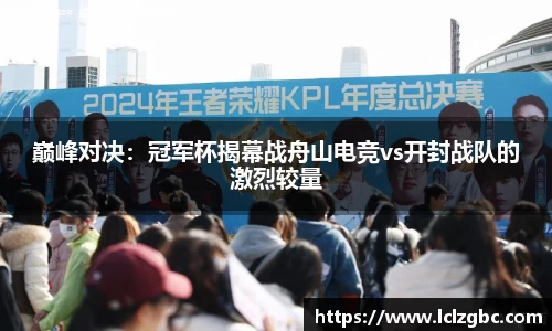 巅峰对决：冠军杯揭幕战舟山电竞vs开封战队的激烈较量