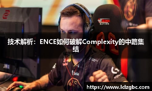 技术解析：ENCE如何破解Complexity的中路集结