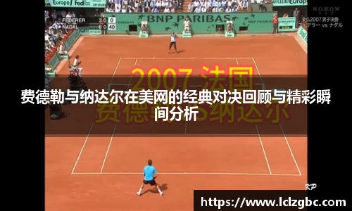费德勒与纳达尔在美网的经典对决回顾与精彩瞬间分析
